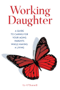 Working Daughter: A Guide to Caring for Your Aging Parents While Making a Living