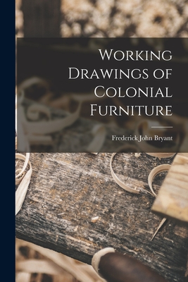 Working Drawings of Colonial Furniture - Bryant, Frederick John