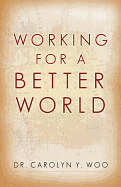 Working for a Better World - Woo, Carolyn Y, Dr.