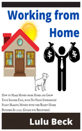 Working from Home: How to Make Money from Home and Grow Your Income Fast, with No Prior Experience! Start Making Money with the Right Home Business In 2021. (Guide for Beginners)