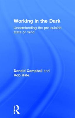 Working in the Dark: Understanding the pre-suicide state of mind - Campbell, Donald, and Hale, Rob