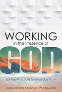 Working in the Presence of God: Spiritual Practices for Everyday Work