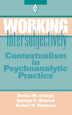 Working Intersubjectively: Contextualism in Psychoanalytic Practice - Orange, Donna M., and Atwood, George E., and Stolorow, Robert D.