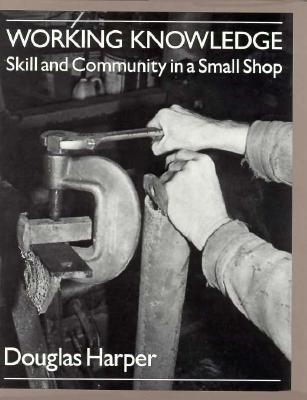 Working Knowledge: Skill and Community in a Small Shop - Harper, Douglas