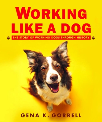 Working Like a Dog: The Story of Working Dogs Through History - Gorrell, Gena K