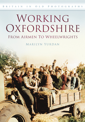 Working Oxfordshire: From Airmen to Wheelwrights: Britain in Old Photographs - Yurdan, Marilyn