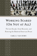 Working Scared (Or Not at All): The Lost Decade, Great Recession, and Restoring the Shattered American Dream