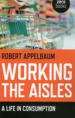 Working the Aisles: A Life in Consumption - Appelbaum, Robert
