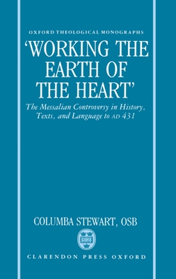 Working the Earth of the Heart: The Messalian Controversy in History, Texts, and Language to A.D. 431 - Stewart, Columba, Osb