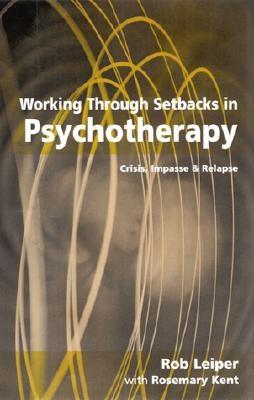 Working Through Setbacks in Psychotherapy: Crisis, Impasse and Relapse - Leiper, Rob, Dr., and Kent, Rosemary, Ms.