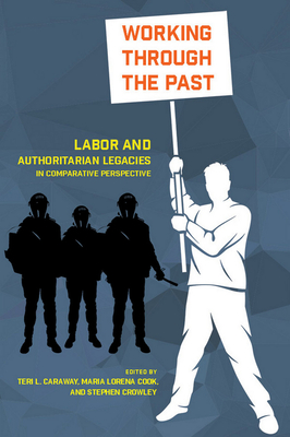 Working through the Past: Labor and Authoritarian Legacies in Comparative Perspective - Caraway, Teri L. (Editor), and Cook, Maria Lorena (Editor), and Crowley, Stephen (Editor)