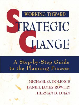 Working Toward Strategic Change: A Step-By-Step Guide to the Planning Process - Dolence, Michael G, and Rowley, Daniel James, and Lujan, Herman D