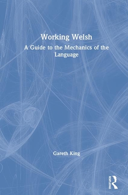 Working Welsh: A Guide to the Mechanics of the Language - King, Gareth