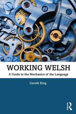 Working Welsh: A Guide to the Mechanics of the Language - King, Gareth