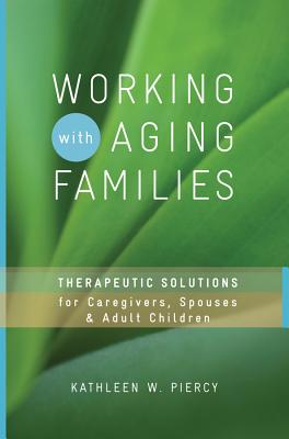 Working with Aging Families: Therapeutic Solutions for Caregivers, Spouses, Adult Children - Piercy, Kathleen W