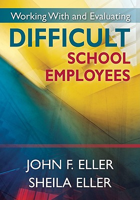 Working With and Evaluating Difficult School Employees - Eller, John F, and Eller, Sheila A
