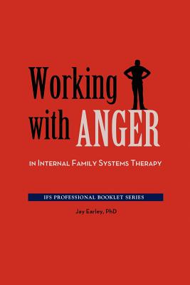 Working with Anger in Internal Family Systems Therapy - Earley, Jay, PH.D.