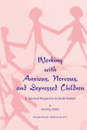 Working with Anxious, Nervous and Depressed Children: A Spiritual Perspective to Guide Parents