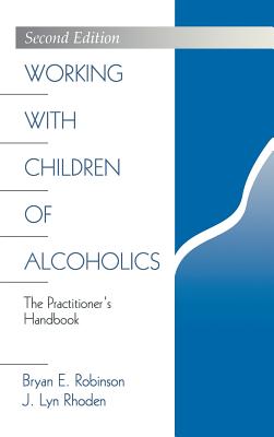Working with Children of Alcoholics: The Practitioner s Handbook - Robinson, Bryan E, Dr., Ph.D., and Rhoden, J Lyn, Dr.