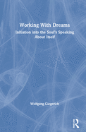 Working With Dreams: Initiation into the Soul's Speaking About Itself