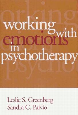 Working with Emotions in Psychotherapy - Greenberg, Leslie S, Dr., PhD, and Paivio, Sandra C, Dr., PhD