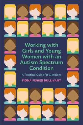 Working with Girls and Young Women with an Autism Spectrum Condition: A Practical Guide for Clinicians - Bullivant, Fiona Fisher