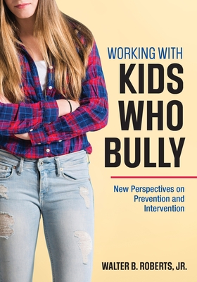 Working With Kids Who Bully: New Perspectives on Prevention and Intervention - Roberts, Walter B