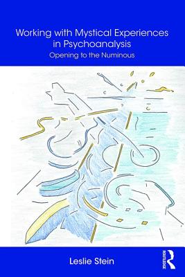 Working with Mystical Experiences in Psychoanalysis: Opening to the Numinous - Stein, Leslie
