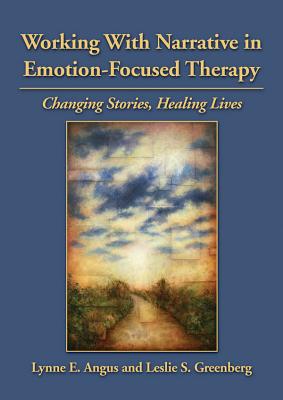 Working with Narrative in Emotion-Focused Therapy: Changing Stories, Healing Lives - Angus, Lynne, Dr., and Greenberg, Leslie S, Dr., PhD