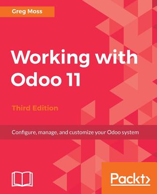 Working with Odoo 11: Configure, manage, and customize your Odoo system, 3rd Edition - Moss, Greg