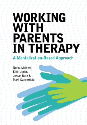 Working with Parents in Therapy: A Mentalization-Based Approach - Malberg, Norka, and Jurist, Elliot, and Bate, Jordan