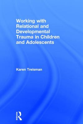 Working with Relational and Developmental Trauma in Children and Adolescents - Treisman, Karen