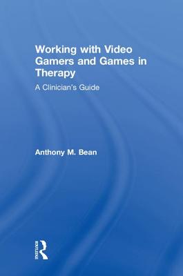 Working with Video Gamers and Games in Therapy: A Clinician's Guide - Bean, Anthony M.