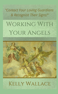 Working With Your Angels: Contact Your Loving Guardians and Recognize Their Messages