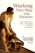Working Your Way Into Heaven: How to Make Work, Stress, and Drudgery a Means to Your Sanctity