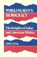 Workingmen's Democracy: The Knights of Labor and American Politics - Fink, Leon