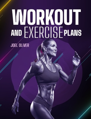 Workout and Exercise Plans: Simple and Effective Routines for Beginners and Seniors to Build Strength, Boost Energy, and Stay Active - Oliver, Joel