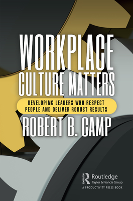 Workplace Culture Matters: Developing Leaders Who Respect People and Deliver Robust Results - Camp, Robert B