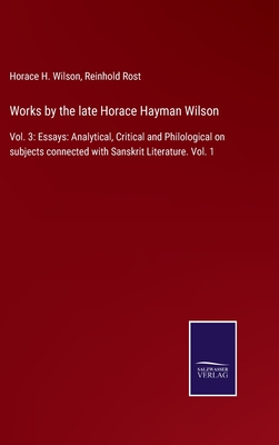 Works by the late Horace Hayman Wilson: Vol. 3: Essays: Analytical, Critical and Philological on subjects connected with Sanskrit Literature. Vol. 1 - Wilson, Horace H, and Rost, Reinhold