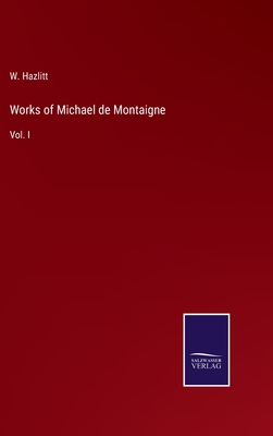 Works of Michael de Montaigne: Vol. I - Hazlitt, W