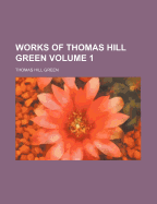 Works of Thomas Hill Green Volume 1
