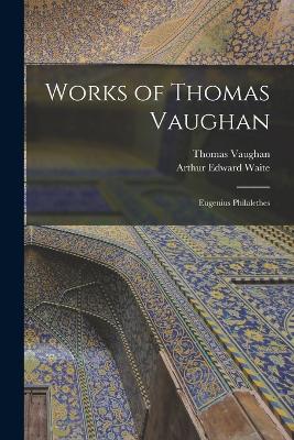 Works of Thomas Vaughan: Eugenius Philalethes - Waite, Arthur Edward, and Vaughan, Thomas