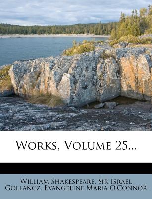 Works, Volume 25... - Shakespeare, William, and Sir Israel Gollancz (Creator), and Evangeline Maria O'Connor (Creator)