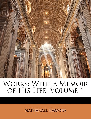 Works: With a Memoir of His Life, Volume 1 - Emmons, Nathanael