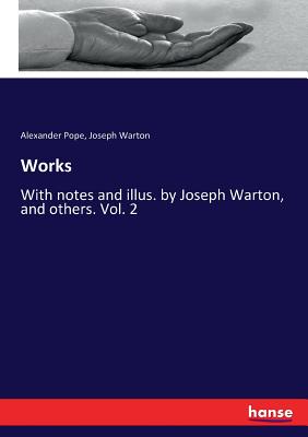 Works: With notes and illus. by Joseph Warton, and others. Vol. 2 - Pope, Alexander, and Warton, Joseph