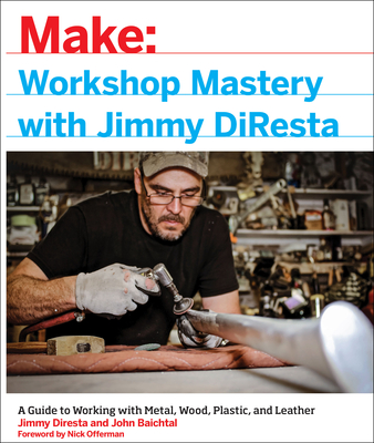 Workshop Mastery with Jimmy DiResta: A Guide to Working with Metal, Wood, Plastic, and Leather - DiResta, Jimmy, and Baichtal, John, and Offerman, Nick (Foreword by)