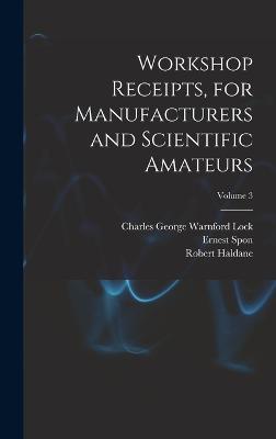 Workshop Receipts, for Manufacturers and Scientific Amateurs; Volume 3 - Lock, Charles George Warnford, and Haldane, Robert, and Spon, Ernest