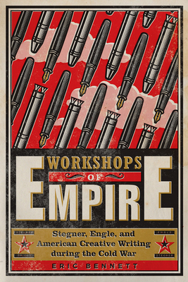 Workshops of Empire: Stegner, Engle, and American Creative Writing During the Cold War - Bennett, Eric