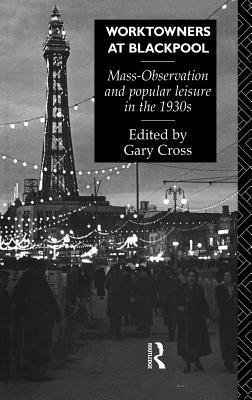 Worktowners at Blackpool: Mass-Observation and Popular Leisure in the 1930s - Cross, Gary