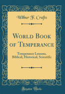 World Book of Temperance: Temperance Lessons, Biblical, Historical, Scientific (Classic Reprint)